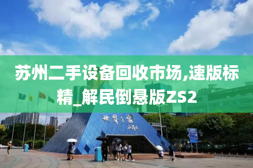 苏州二手设备回收市场,速版标精_解民倒悬版ZS2