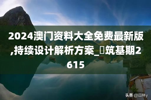 2024澳门资料大全免费最新版,持续设计解析方案_‌筑基期2615