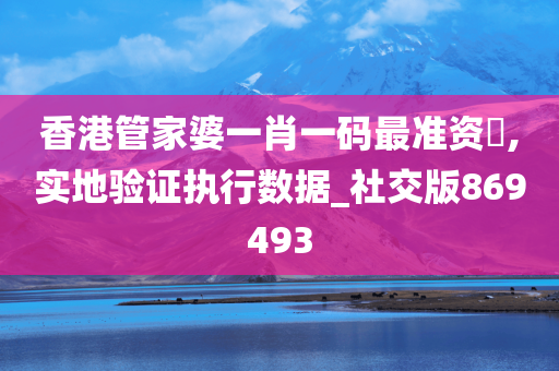 香港管家婆一肖一码最准资枓,实地验证执行数据_社交版869493