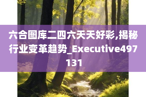 六合图库二四六天天好彩,揭秘行业变革趋势_Executive497131