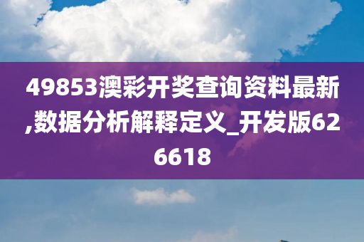 49853澳彩开奖查询资料最新,数据分析解释定义_开发版626618