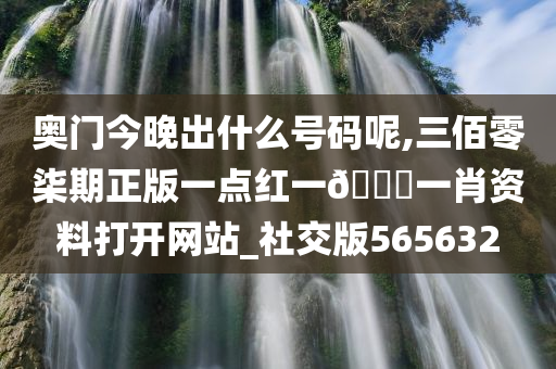 奥门今晚出什么号码呢,三佰零柒期正版一点红一🐎一肖资料打开网站_社交版565632