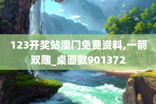 123开奖站澳门免费资料,一箭双雕_桌面款901372