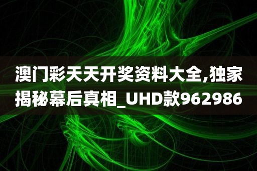 澳门彩天天开奖资料大全,独家揭秘幕后真相_UHD款962986