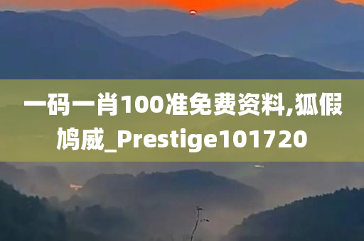 一码一肖100准免费资料,狐假鸠威_Prestige101720