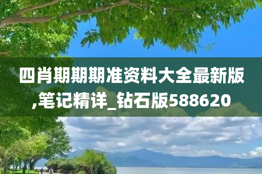 四肖期期期准资料大全最新版,笔记精详_钻石版588620