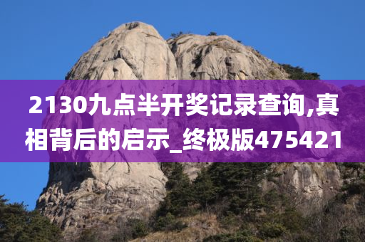 2130九点半开奖记录查询,真相背后的启示_终极版475421