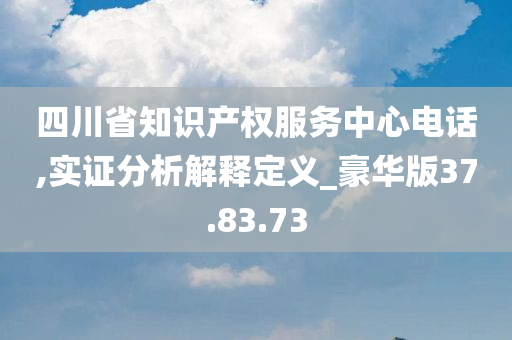 四川省知识产权服务中心电话,实证分析解释定义_豪华版37.83.73