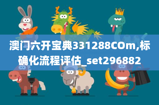 澳门六开宝典331288COm,标确化流程评估_set296882