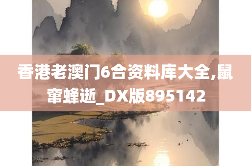 香港老澳门6合资料库大全,鼠窜蜂逝_DX版895142