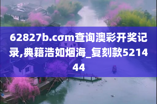 62827b.cσm查询澳彩开奖记录,典籍浩如烟海_复刻款521444