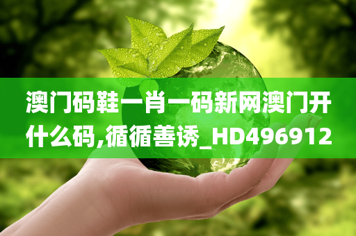 澳门码鞋一肖一码新网澳门开什么码,循循善诱_HD496912