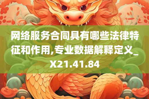 网络服务合同具有哪些法律特征和作用,专业数据解释定义_X21.41.84