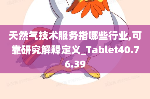 天然气技术服务指哪些行业,可靠研究解释定义_Tablet40.76.39