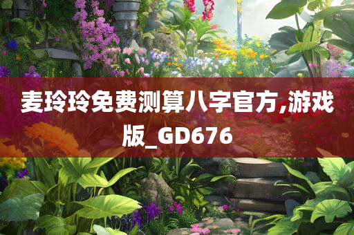 麦玲玲免费测算八字官方,游戏版_GD676