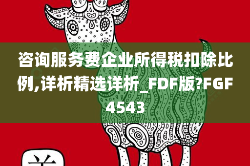 咨询服务费企业所得税扣除比例,详析精选详析_FDF版?FGF4543