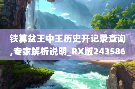 铁算盆王中王历史开记录查询,专家解析说明_RX版243586