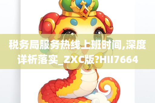 税务局服务热线上班时间,深度详析落实_ZXC版?HII7664