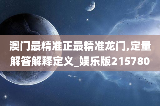 澳门最精准正最精准龙门,定量解答解释定义_娱乐版215780