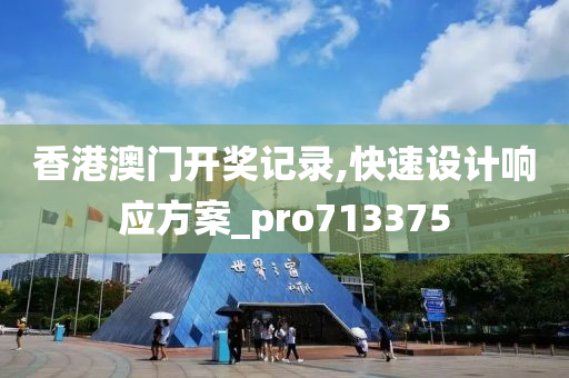 香港澳门开奖记录,快速设计响应方案_pro713375