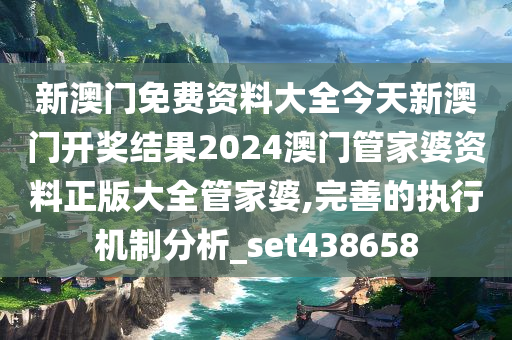 新澳门免费资料大全今天新澳门开奖结果2024澳门管家婆资料正版大全管家婆,完善的执行机制分析_set438658