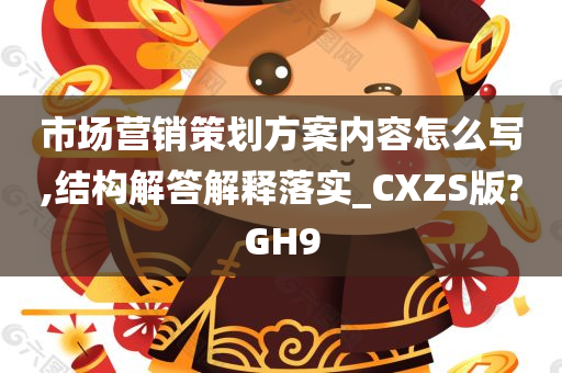 市场营销策划方案内容怎么写,结构解答解释落实_CXZS版?GH9