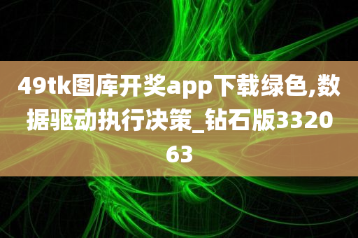 49tk图库开奖app下载绿色,数据驱动执行决策_钻石版332063