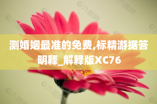 测婚姻最准的免费,标精游据答明释_解释版XC76