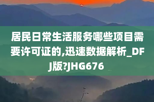 居民日常生活服务哪些项目需要许可证的,迅速数据解析_DFJ版?JHG676