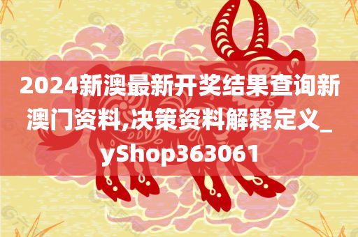 2024新澳最新开奖结果查询新澳门资料,决策资料解释定义_yShop363061