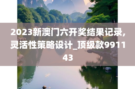 2023新澳门六开奖结果记录,灵活性策略设计_顶级款991143