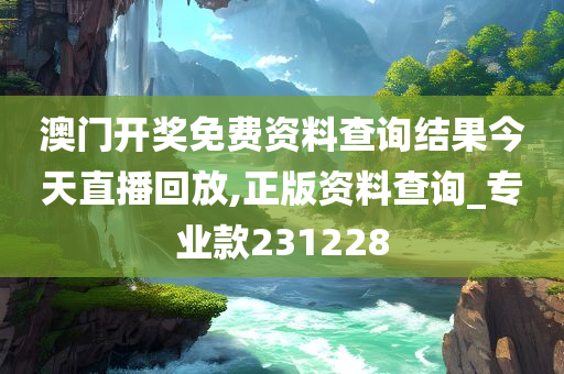 澳门开奖免费资料查询结果今天直播回放,正版资料查询_专业款231228