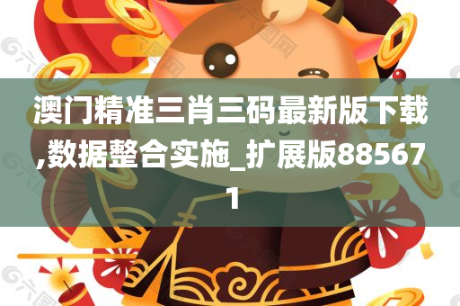 澳门精准三肖三码最新版下载,数据整合实施_扩展版885671