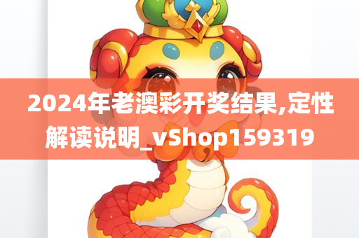 2024年老澳彩开奖结果,定性解读说明_vShop159319