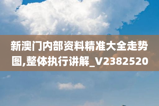 新澳门内部资料精准大全走势图,整体执行讲解_V2382520