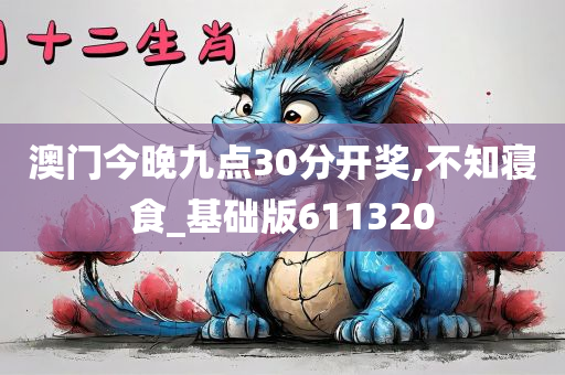 澳门今晚九点30分开奖,不知寝食_基础版611320