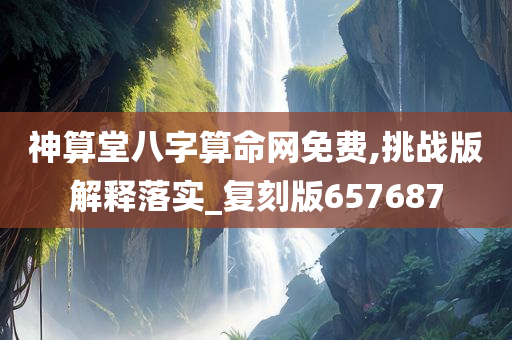 神算堂八字算命网免费,挑战版解释落实_复刻版657687