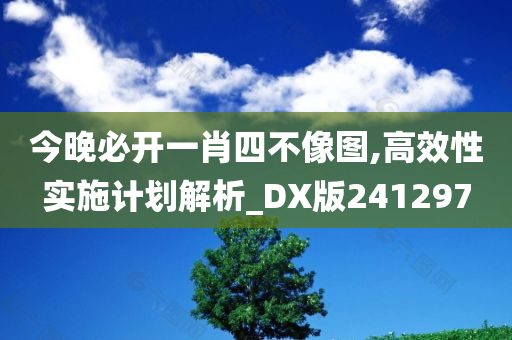 今晚必开一肖四不像图,高效性实施计划解析_DX版241297