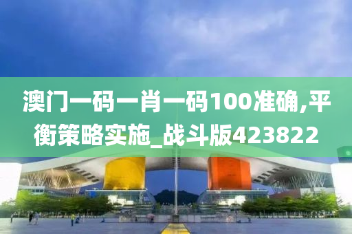 澳门一码一肖一码100准确,平衡策略实施_战斗版423822