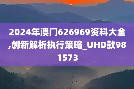 2024年澳门626969资料大全,创新解析执行策略_UHD款981573