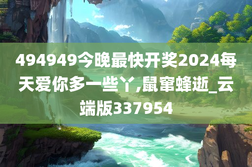 494949今晚最快开奖2024每天爱你多一些丫,鼠窜蜂逝_云端版337954