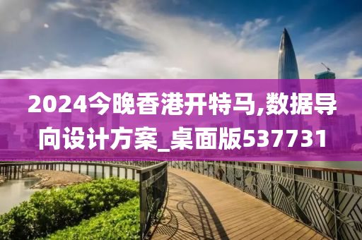 2024今晚香港开特马,数据导向设计方案_桌面版537731