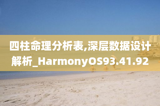 四柱命理分析表,深层数据设计解析_HarmonyOS93.41.92