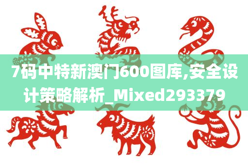 7码中特新澳门600图库,安全设计策略解析_Mixed293379