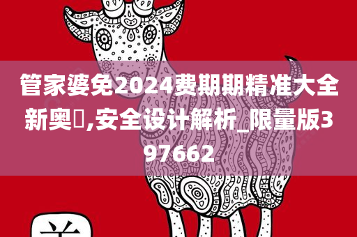 管家婆免2024费期期精准大全新奥門,安全设计解析_限量版397662