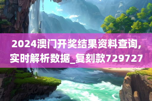 2024澳门开奖结果资料查询,实时解析数据_复刻款729727