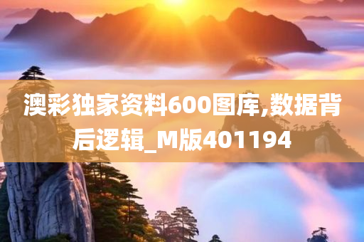 澳彩独家资料600图库,数据背后逻辑_M版401194