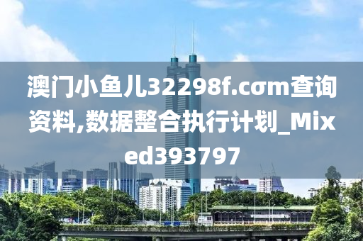 澳门小鱼儿32298f.cσm查询资料,数据整合执行计划_Mixed393797