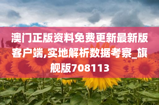 澳门正版资料免费更新最新版客户端,实地解析数据考察_旗舰版708113