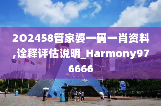 2O2458管家婆一码一肖资料,诠释评估说明_Harmony976666